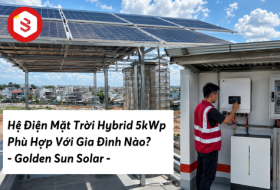 Hệ Điện Mặt Trời Hybrid 5kWp Phù Hợp Với Gia Đình Nào? | Golden Sun Solar
