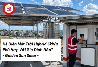 Hệ Điện Mặt Trời Hybrid 5kWp Phù Hợp Với Gia Đình Nào? | Golden Sun Solar